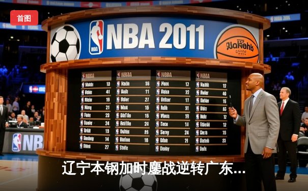 辽宁本钢加时鏖战逆转广东东莞大益 赵继伟33+8+5主宰关键战役