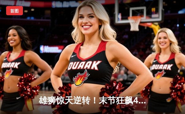 雄狮惊天逆转！末节狂飙45分击败卫冕冠军掘金
