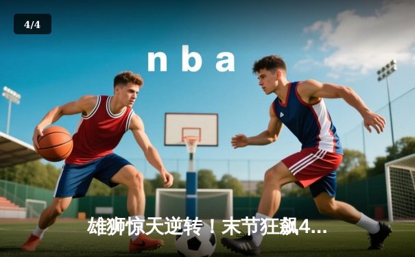 雄狮惊天逆转！末节狂飙45分击败卫冕冠军掘金 - 4