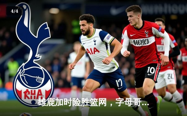 雄鹿加时险胜篮网，字母哥44分率队豪取六连胜 - 4