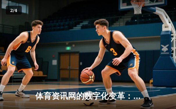 体育资讯网的数字化变革：从信息聚合到沉浸式体验的演进 - 2