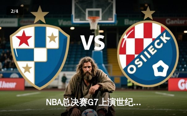 NBA总决赛G7上演世纪逆转，湖人加时险胜凯尔特人夺第18冠 - 2