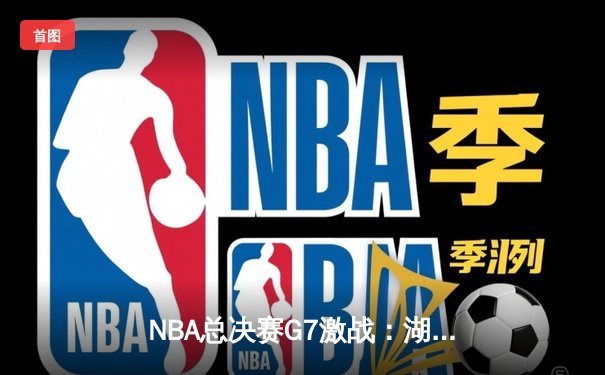 NBA总决赛G7激战：湖人险胜凯尔特人，詹姆斯斩获FMVP创历史