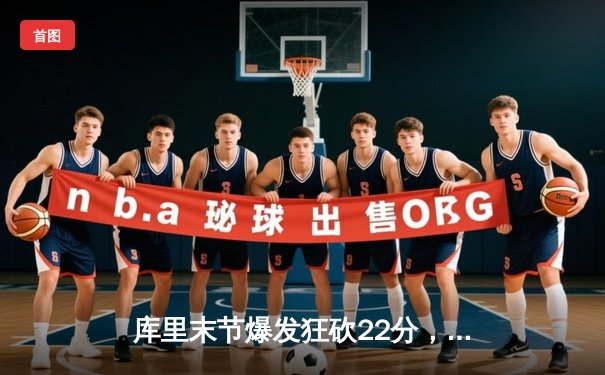 库里末节爆发狂砍22分，勇士逆转凯尔特人夺总决赛开门红