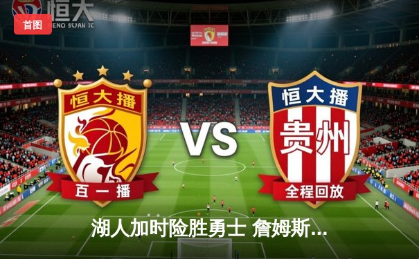 湖人加时险胜勇士 詹姆斯关键三分锁定胜局