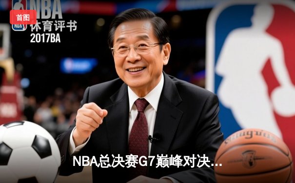 NBA总决赛G7巅峰对决：湖人险胜凯尔特人夺得第18冠