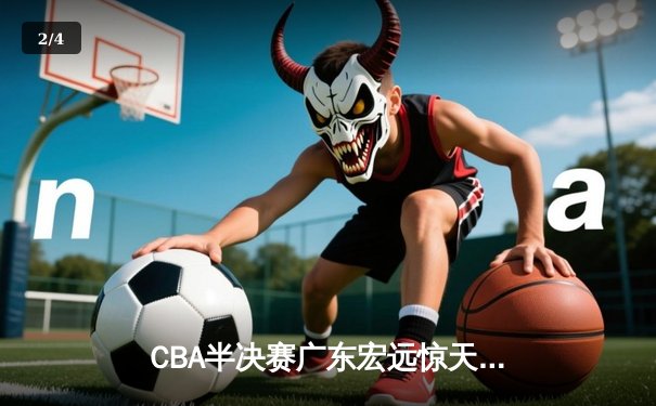 CBA半决赛广东宏远惊天逆转击败辽宁本钢，赵睿关键三分定乾坤 - 2