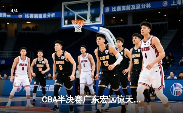 CBA半决赛广东宏远惊天逆转击败辽宁本钢，赵睿关键三分定乾坤 - 4